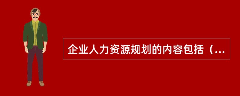 企业人力资源规划的内容包括（）。