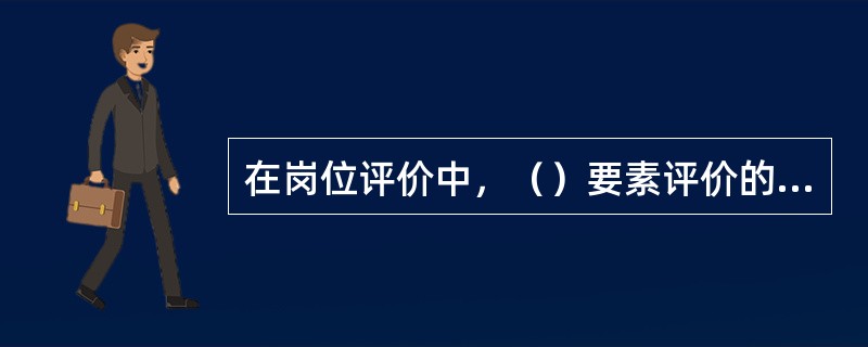 在岗位评价中，（）要素评价的是岗位的劳动卫生状况。