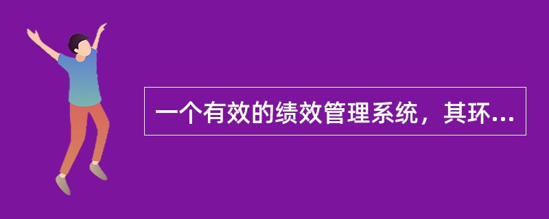 一个有效的绩效管理系统，其环节包括（）。