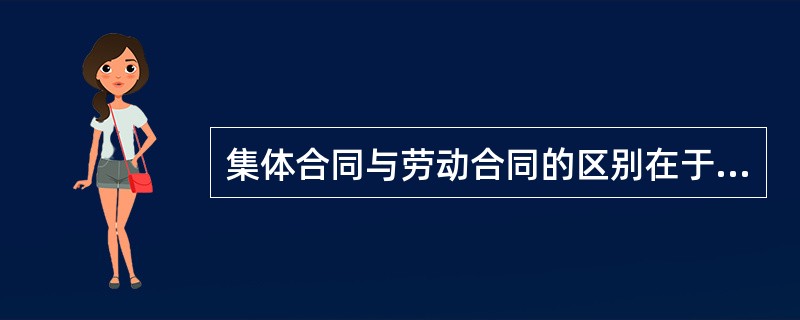 集体合同与劳动合同的区别在于（　　）。