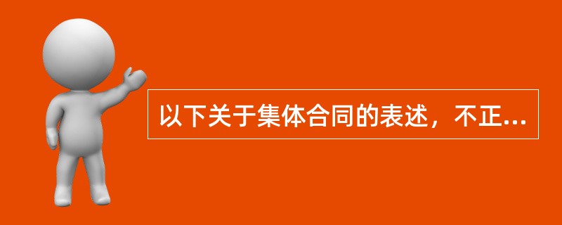 以下关于集体合同的表述，不正确的是（）。