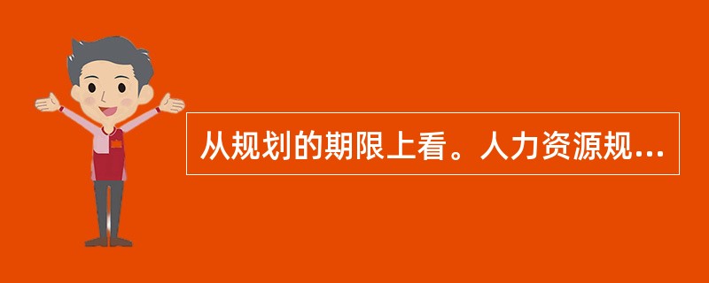 从规划的期限上看。人力资源规划可分为（　　）。