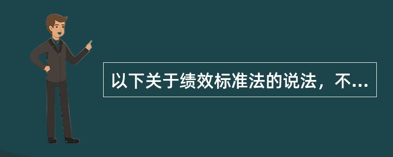 以下关于绩效标准法的说法，不正确的是（　　）