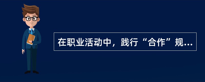 在职业活动中，践行“合作”规范的具体要求包括（）。