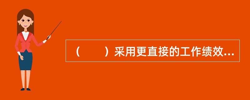 （　　）采用更直接的工作绩效衡量的指标，通常适用于非管理岗位的员工。