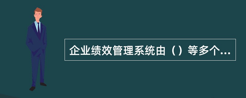 企业绩效管理系统由（）等多个子系统组成。