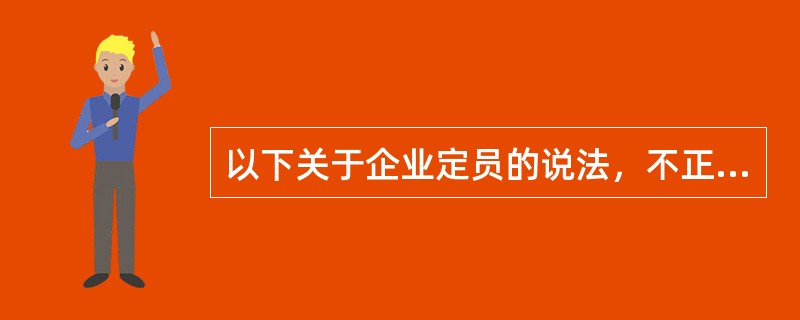 以下关于企业定员的说法，不正确的是（）。