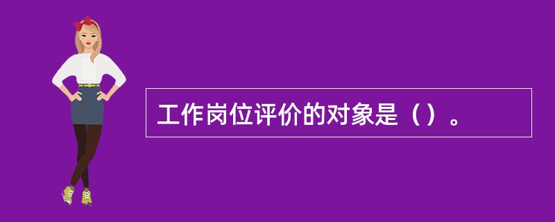 工作岗位评价的对象是（）。