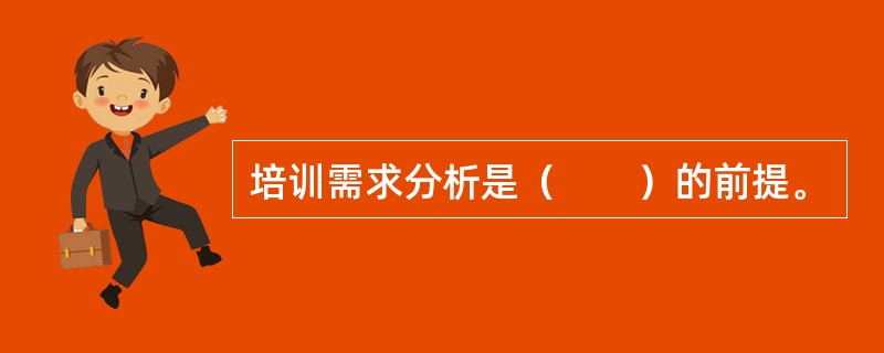 培训需求分析是（　　）的前提。