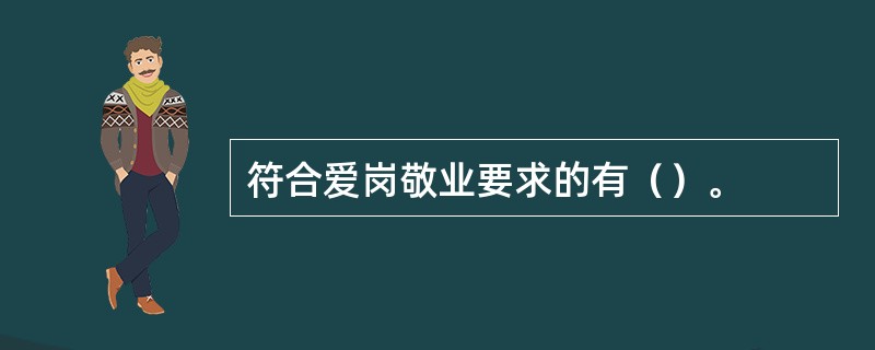 符合爱岗敬业要求的有（）。