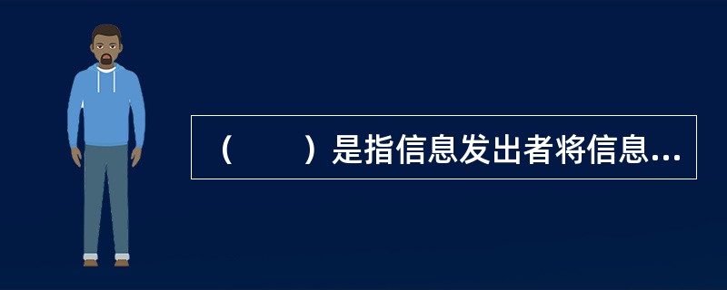 （　　）是指信息发出者将信息借助一定的传输手段.利用一定的传输方式传送给信息接受者。