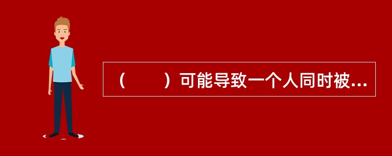 （　　）可能导致一个人同时被多个岗位选中。