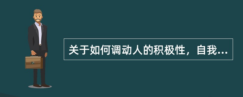 关于如何调动人的积极性，自我实现人假设的管理理论，采用更深刻，更持久的（  ）