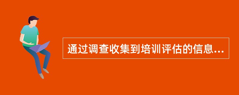 通过调查收集到培训评估的信息包括（）。