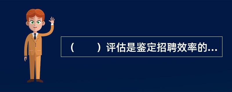 （　　）评估是鉴定招聘效率的一个重要指标。