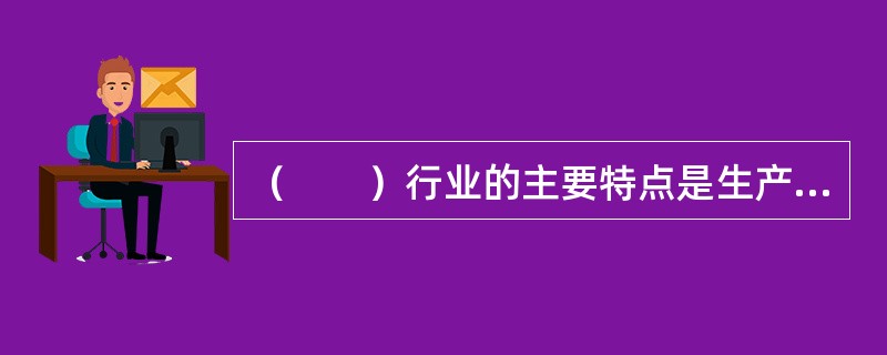 （　　）行业的主要特点是生产成本高，技术不成熟。