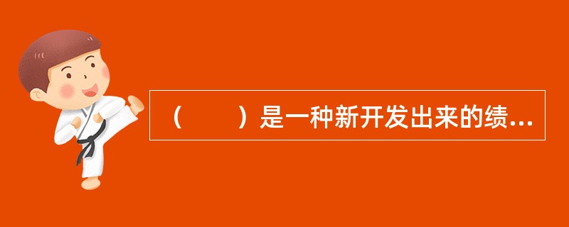 （　　）是一种新开发出来的绩效考评方法。比较适合于从事教学.科研工作的教师.专家们采用。