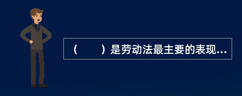 （　　）是劳动法最主要的表现形式。