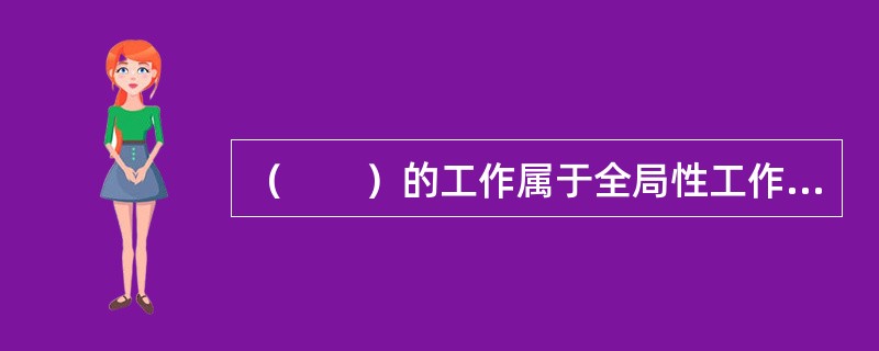 （　　）的工作属于全局性工作，（　　）级最高