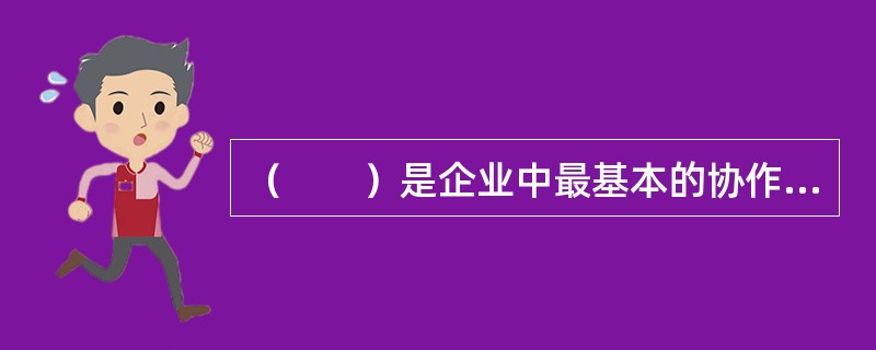 （　　）是企业中最基本的协作关系和最基本的组织形式。