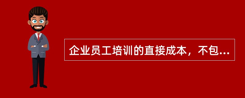 企业员工培训的直接成本，不包括（　）。