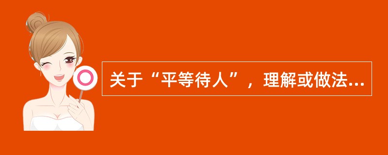 关于“平等待人”，理解或做法正确的是（　　）