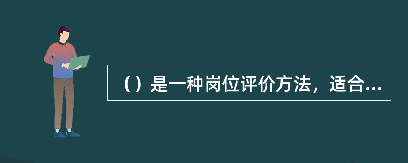 （）是一种岗位评价方法，适合于生产过程复杂、岗位类别数目多，对精度要求较高的大中型企业。[2014年5月、2011年11月三级真题]