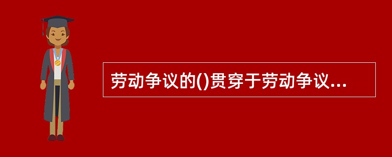 劳动争议的()贯穿于劳动争议处理的各个程序。