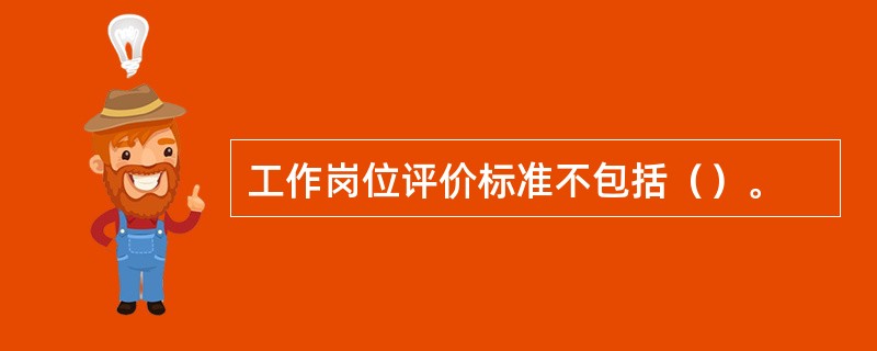 工作岗位评价标准不包括（）。