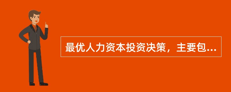 最优人力资本投资决策，主要包括()