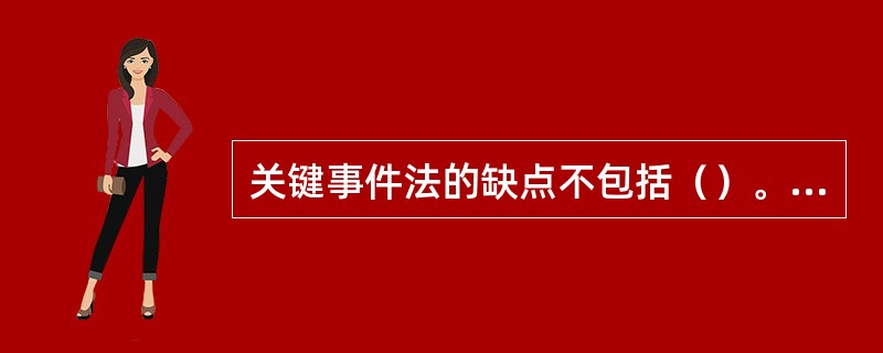 关键事件法的缺点不包括（）。[2012年5月三级真题]