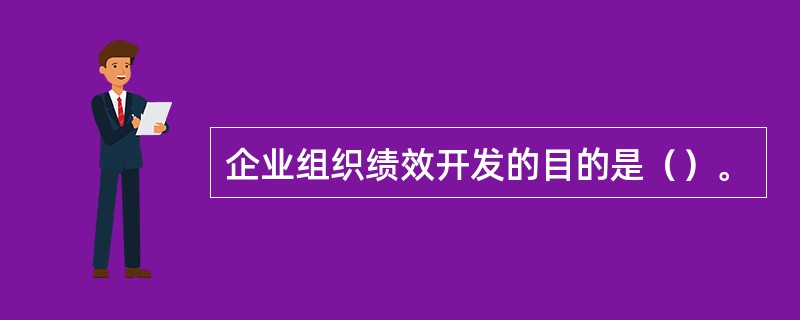 企业组织绩效开发的目的是（）。