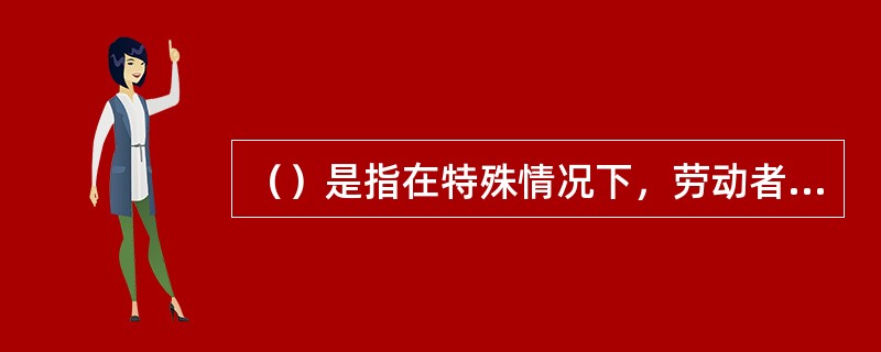 （）是指在特殊情况下，劳动者实行的少于标准工作时间长度的工作时间制度。