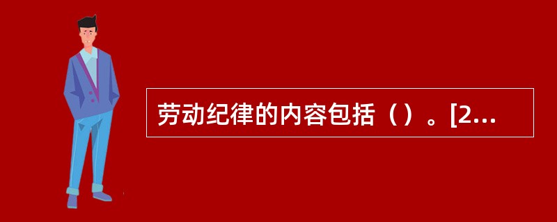 劳动纪律的内容包括（）。[2013年5月、2010年5月三级真题]