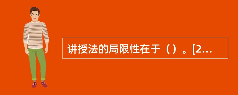 讲授法的局限性在于（）。[2013年11月、2010年5月三级真题]