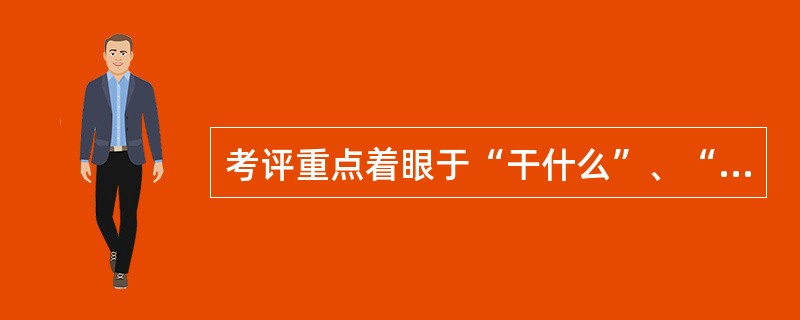 考评重点着眼于“干什么”、“如何去干”，属于（　）考评方法。