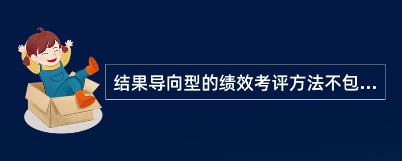 结果导向型的绩效考评方法不包括（　）。