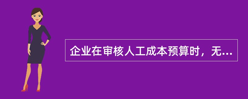 企业在审核人工成本预算时，无需（）。