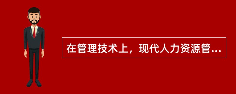 在管理技术上，现代人力资源管理()