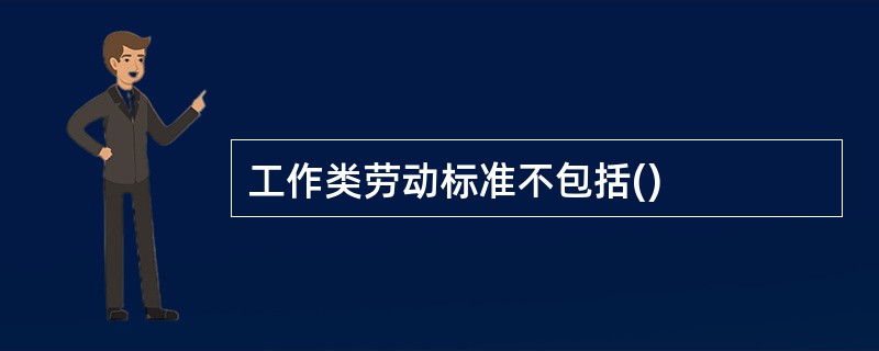 工作类劳动标准不包括()