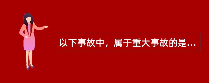 以下事故中，属于重大事故的是（）。