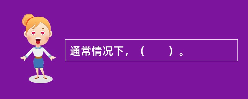 通常情况下，（　　）。