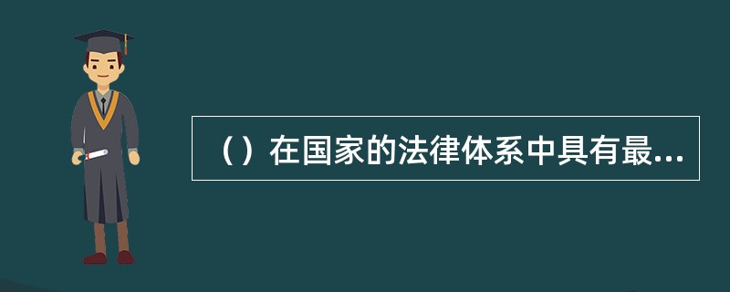 （）在国家的法律体系中具有最高法律效力。[2015年5月三级、2014年5月二级真题；2013年11月二级、四级真题]