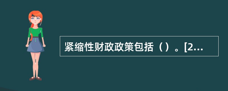 紧缩性财政政策包括（）。[2012年5月四级真题；2009年11月三级真题]