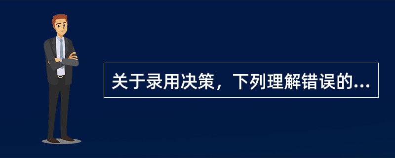 关于录用决策，下列理解错误的是（）。