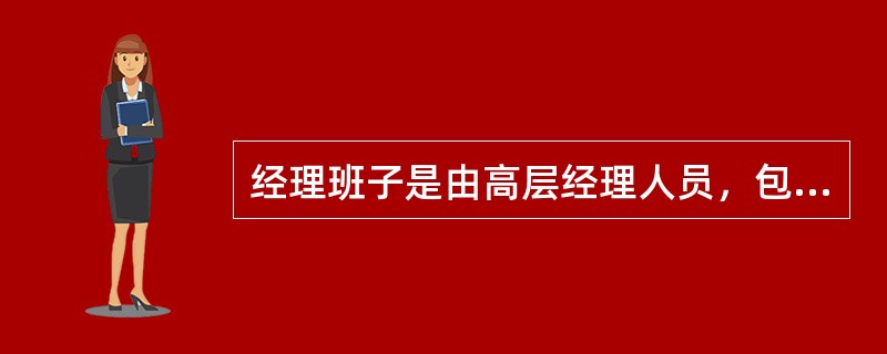 经理班子是由高层经理人员，包括（　　）组成的公司执行机构。