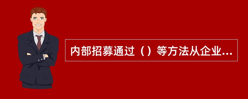 内部招募通过（）等方法从企业内部人力资源储备中选拔所需人才。[2015年11月三级真题]