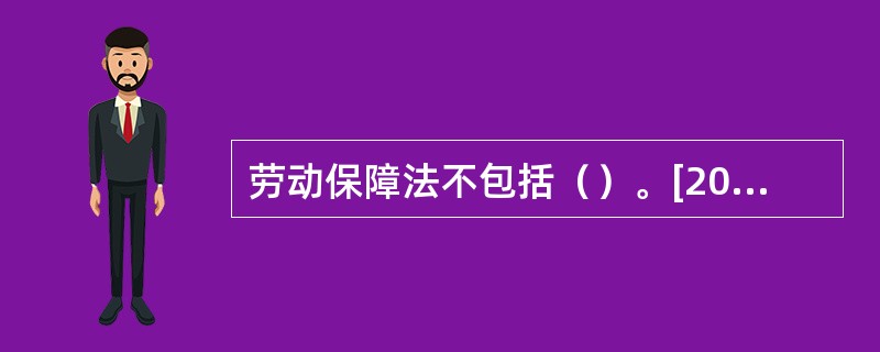 劳动保障法不包括（）。[2014年11月二级真题；2010年5月二级、三级真题]