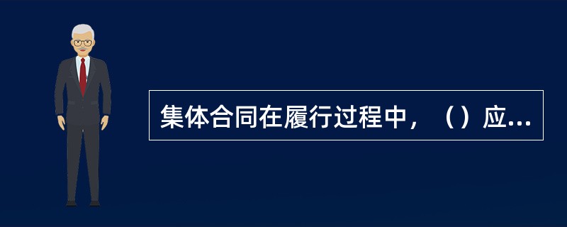 集体合同在履行过程中，（）应承担更多的监督检查责任，也可以与公司协商，建立集体合同履行的联合监督检查制度。