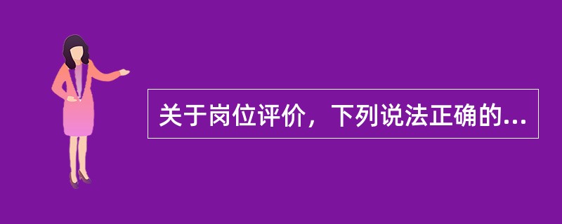 关于岗位评价，下列说法正确的是（）。